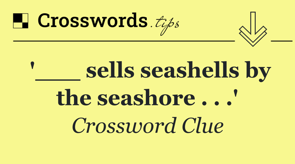 '___ sells seashells by the seashore . . .'