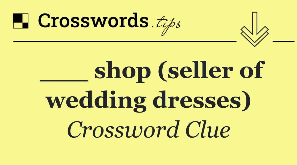 ___ shop (seller of wedding dresses)