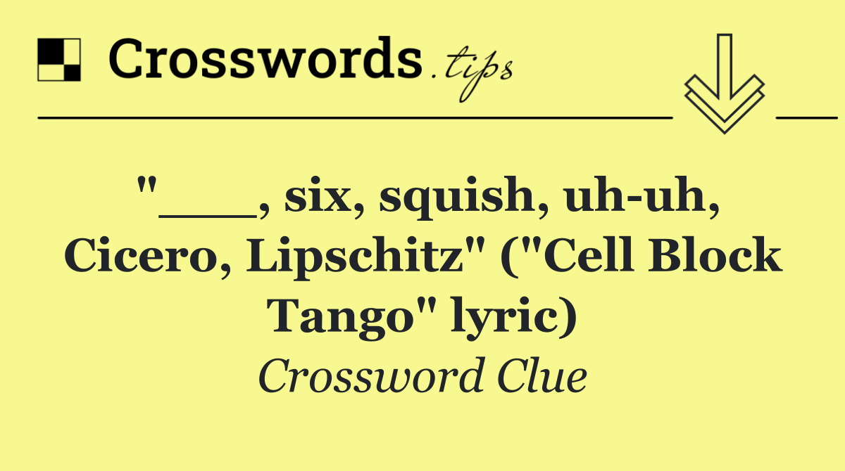 "___, six, squish, uh uh, Cicero, Lipschitz" ("Cell Block Tango" lyric)