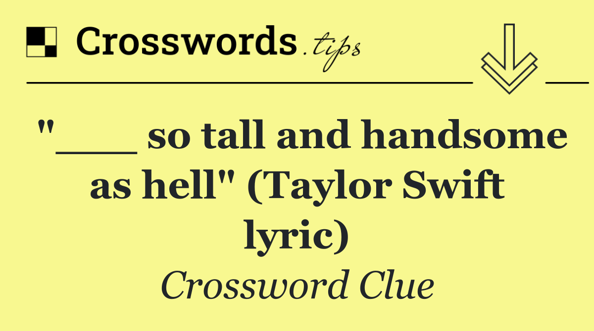 "___ so tall and handsome as hell" (Taylor Swift lyric)