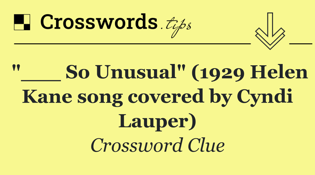 "___ So Unusual" (1929 Helen Kane song covered by Cyndi Lauper)