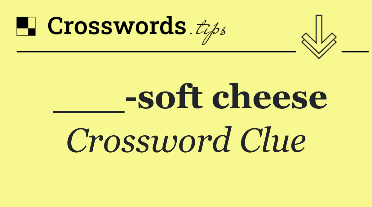 ___ soft cheese
