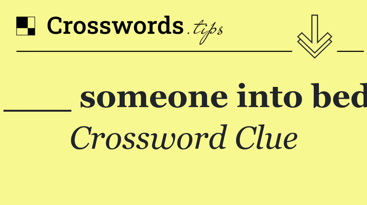 ___ someone into bed