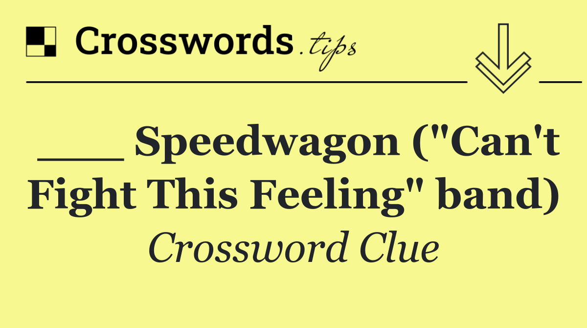 ___ Speedwagon ("Can't Fight This Feeling" band)