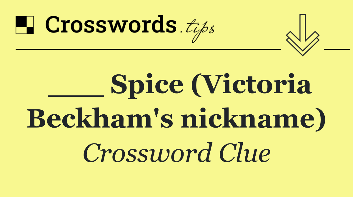 ___ Spice (Victoria Beckham's nickname)