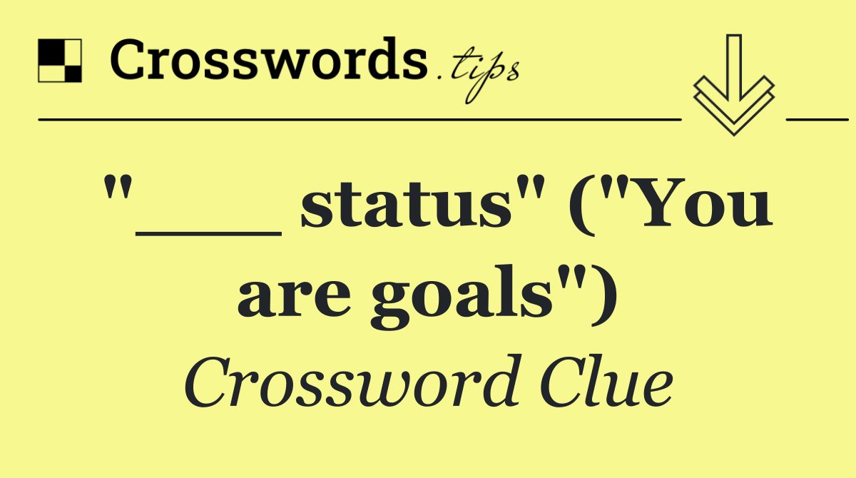 "___ status" ("You are goals")