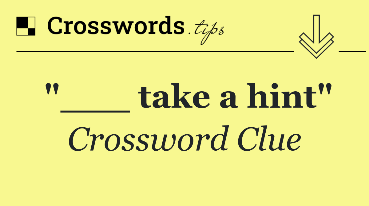 "___ take a hint"