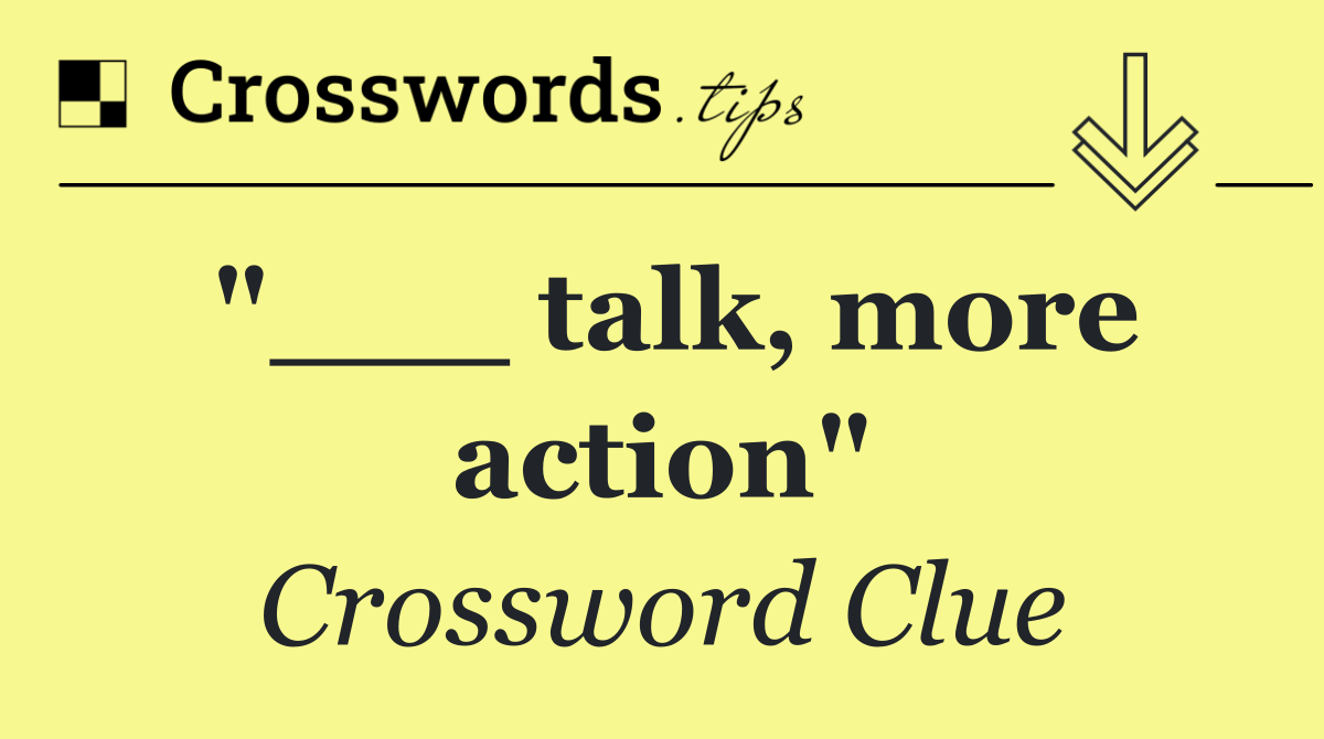 "___ talk, more action"