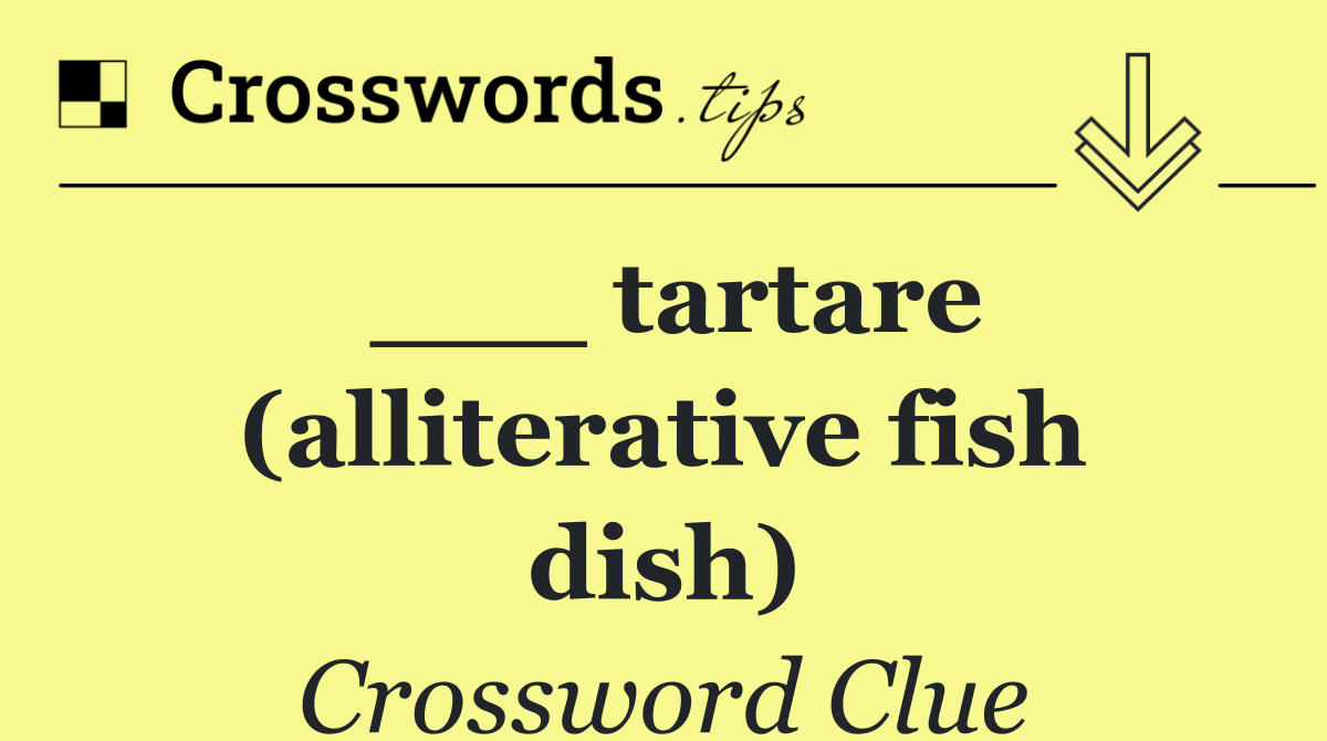 ___ tartare (alliterative fish dish)