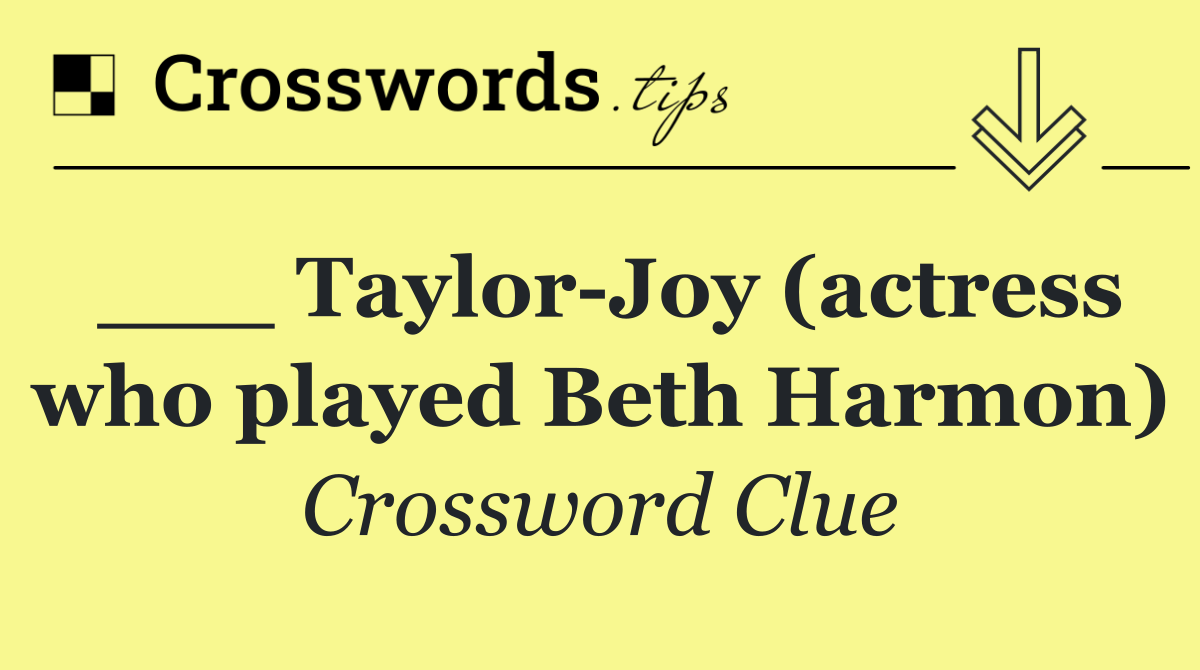 ___ Taylor Joy (actress who played Beth Harmon)