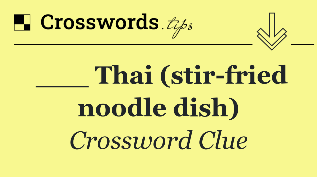 ___ Thai (stir fried noodle dish)