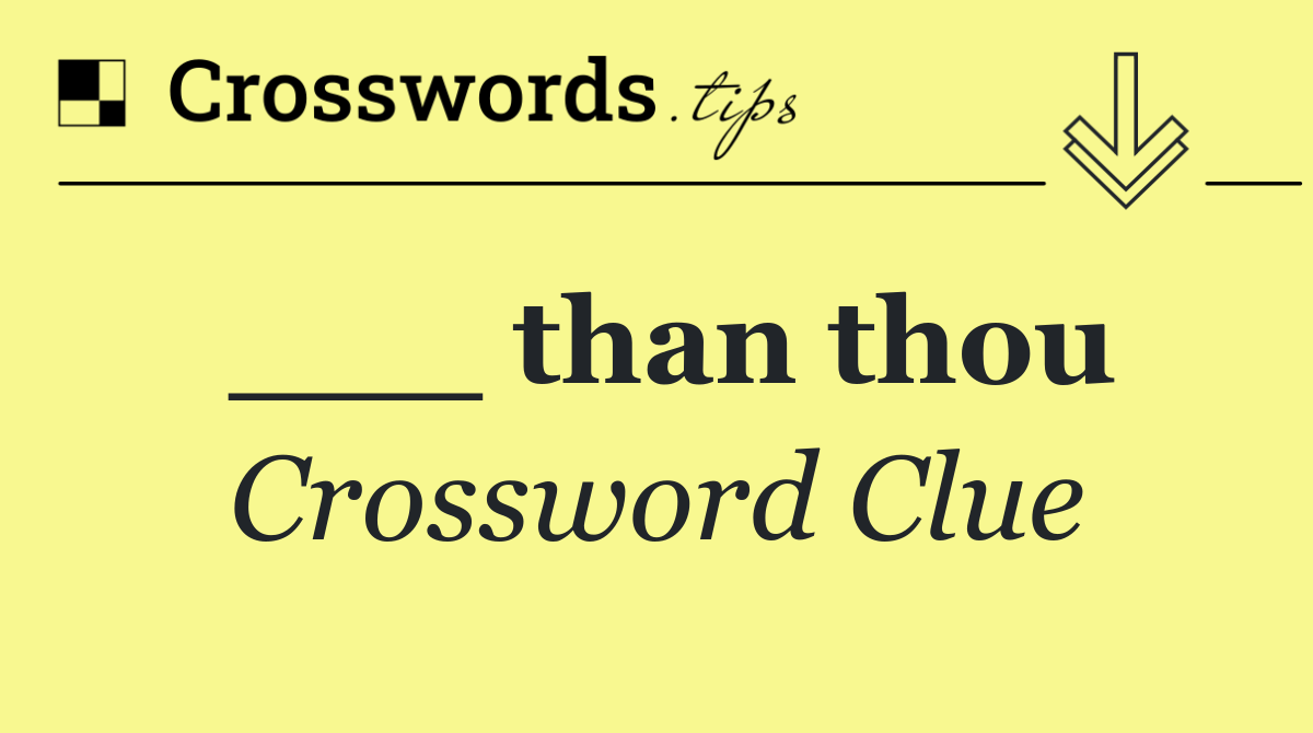 ___ than thou