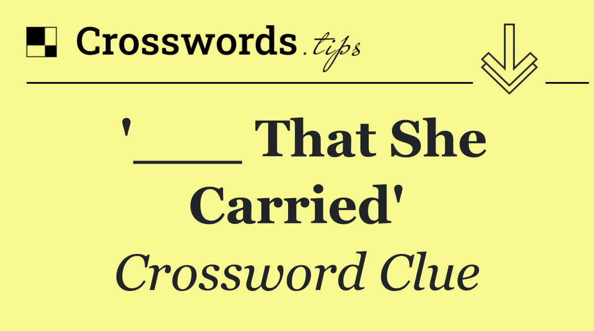 '___ That She Carried'