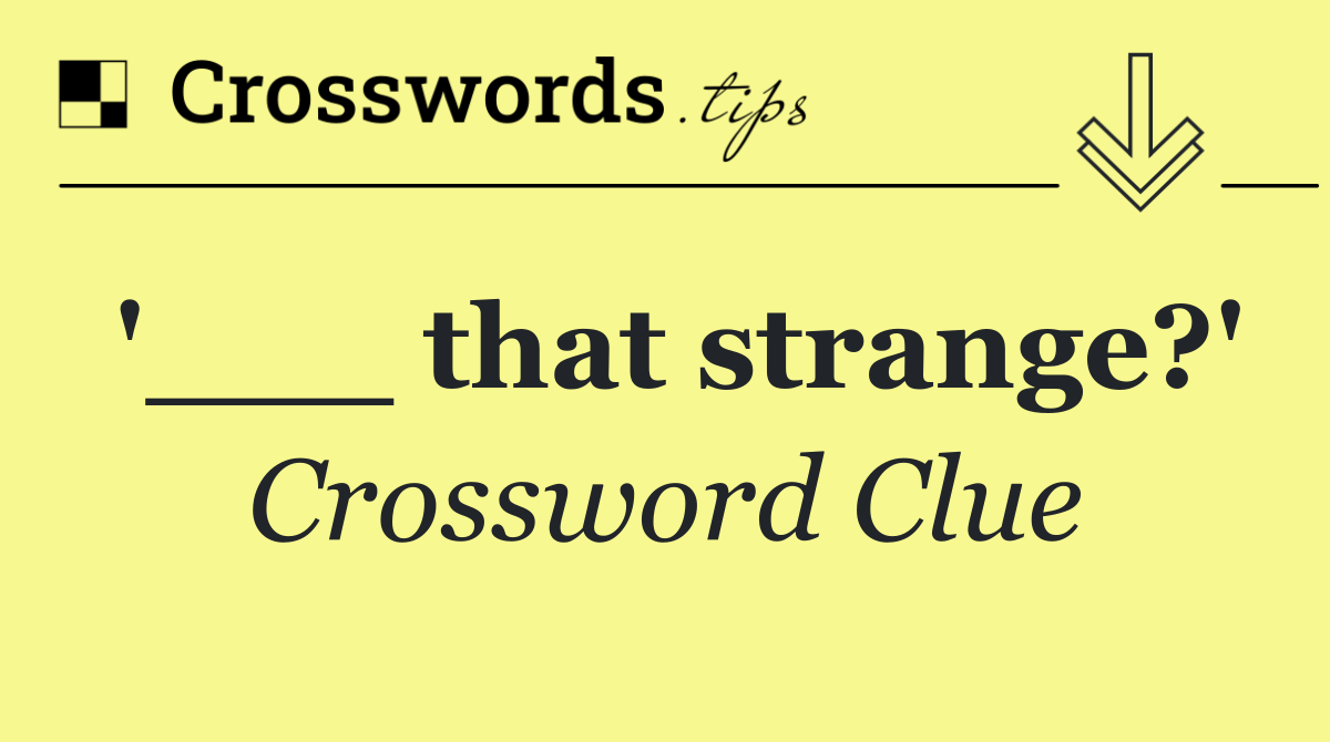 '___ that strange?'