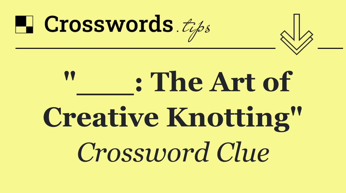 "___: The Art of Creative Knotting"