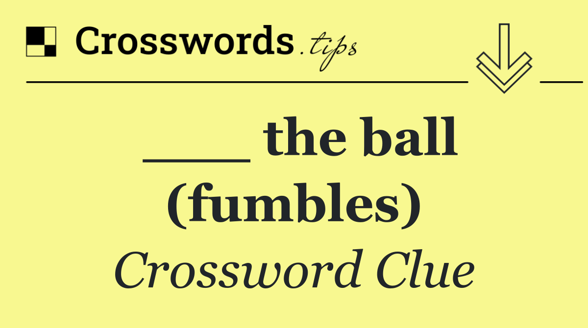 ___ the ball (fumbles)