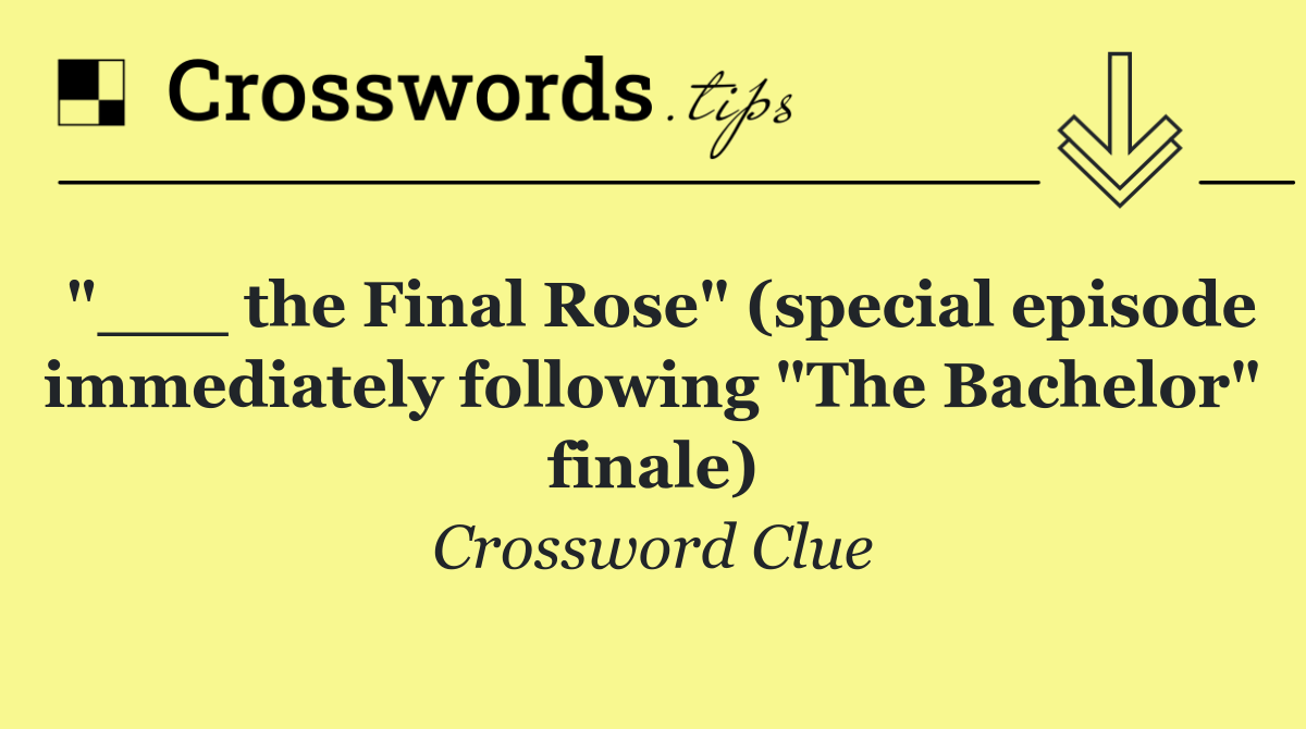 "___ the Final Rose" (special episode immediately following "The Bachelor" finale)