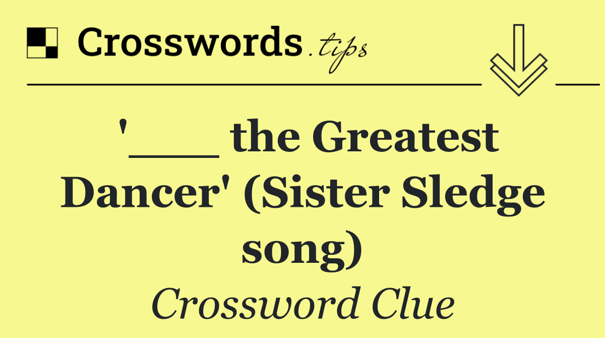 '___ the Greatest Dancer' (Sister Sledge song)