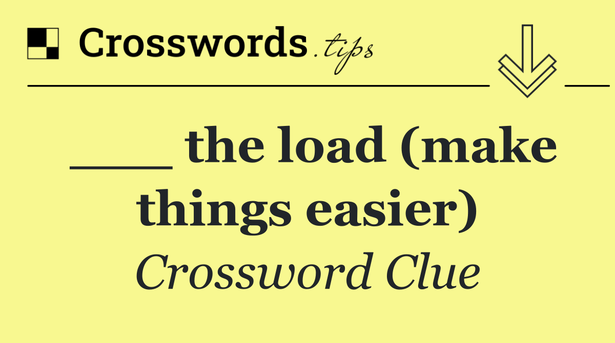 ___ the load (make things easier)