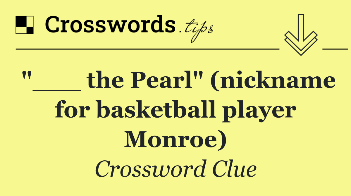 "___ the Pearl" (nickname for basketball player Monroe)