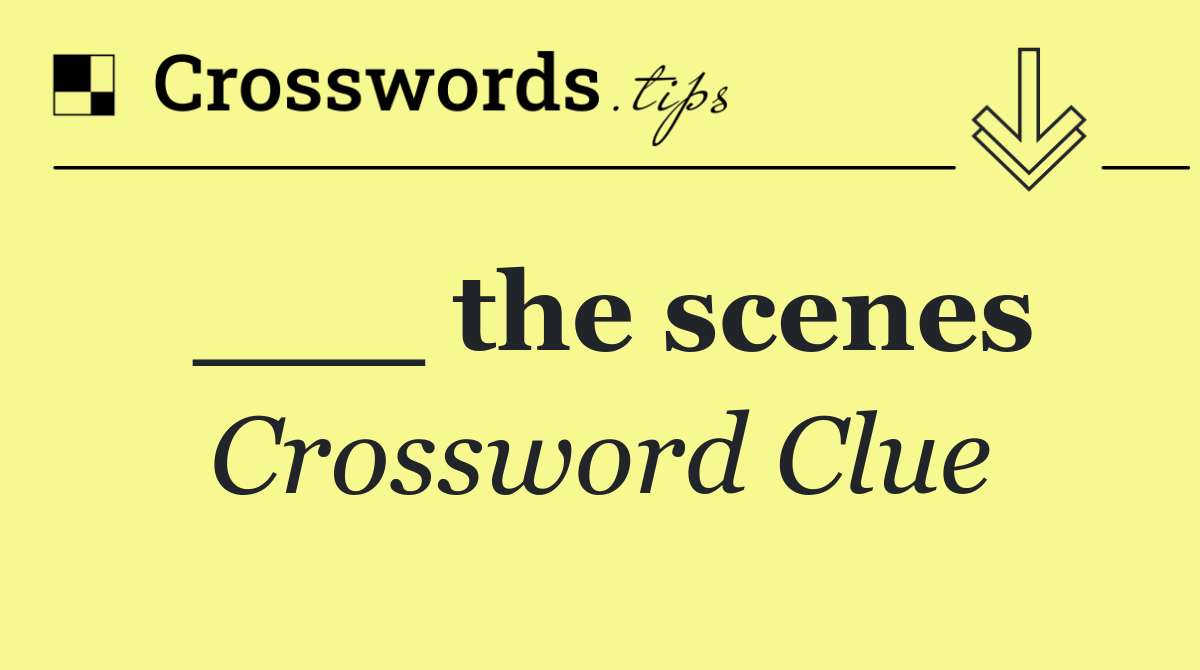 ___ the scenes