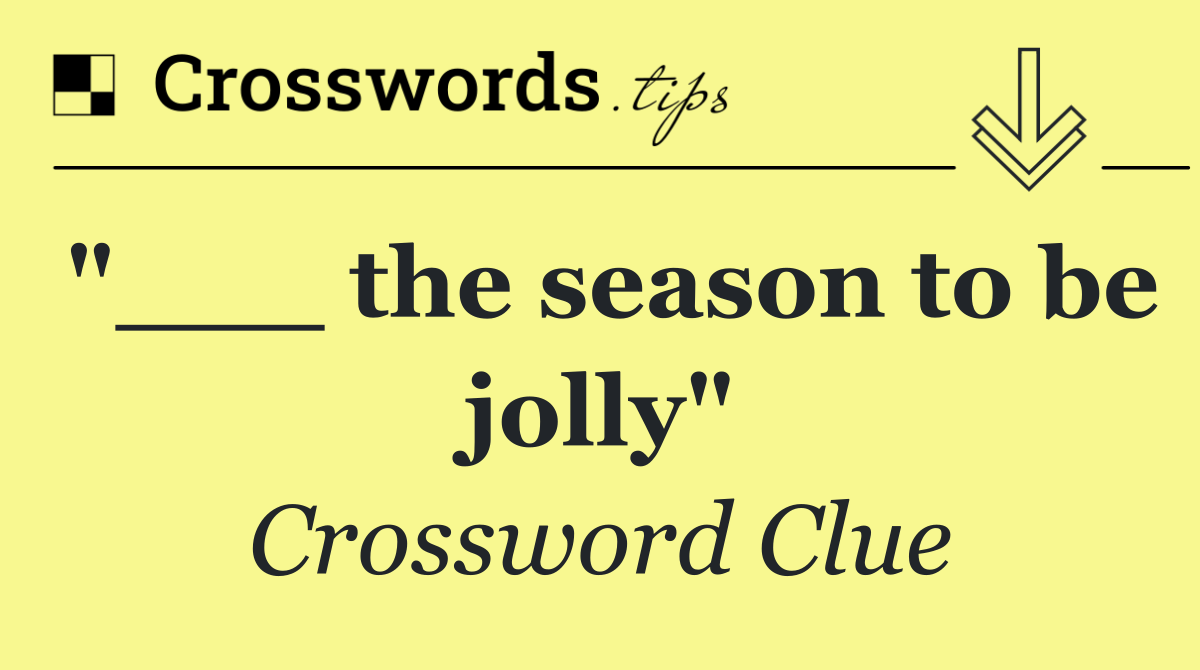 "___ the season to be jolly"