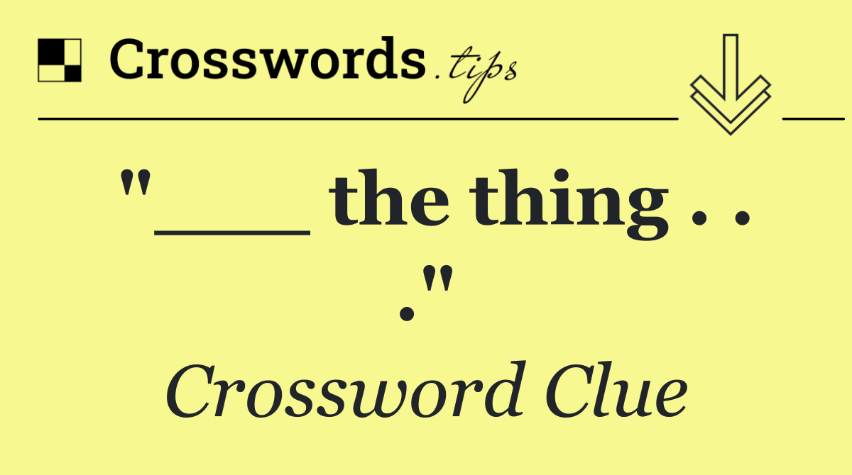 "___ the thing . . ."