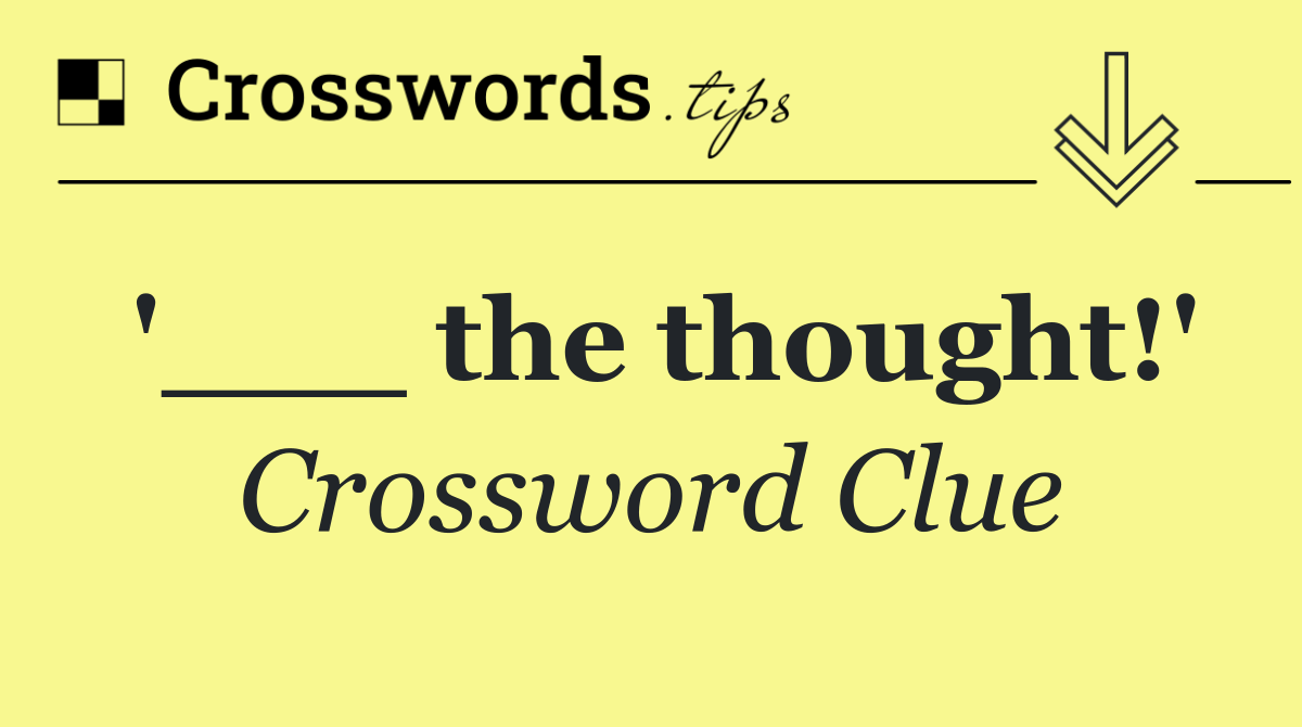 '___ the thought!'
