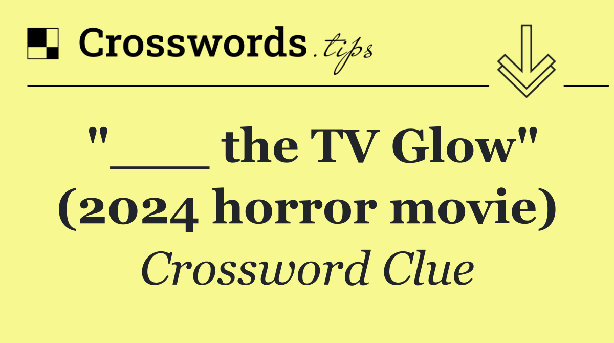"___ the TV Glow" (2024 horror movie)