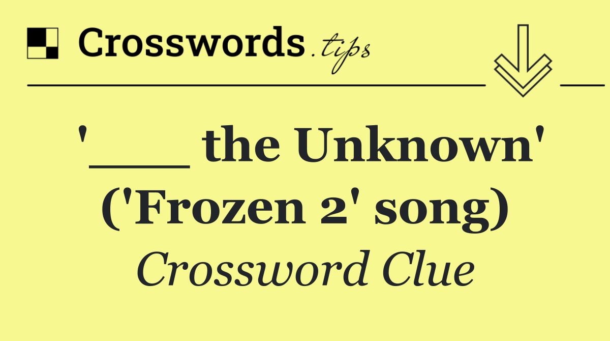 '___ the Unknown' ('Frozen 2' song)