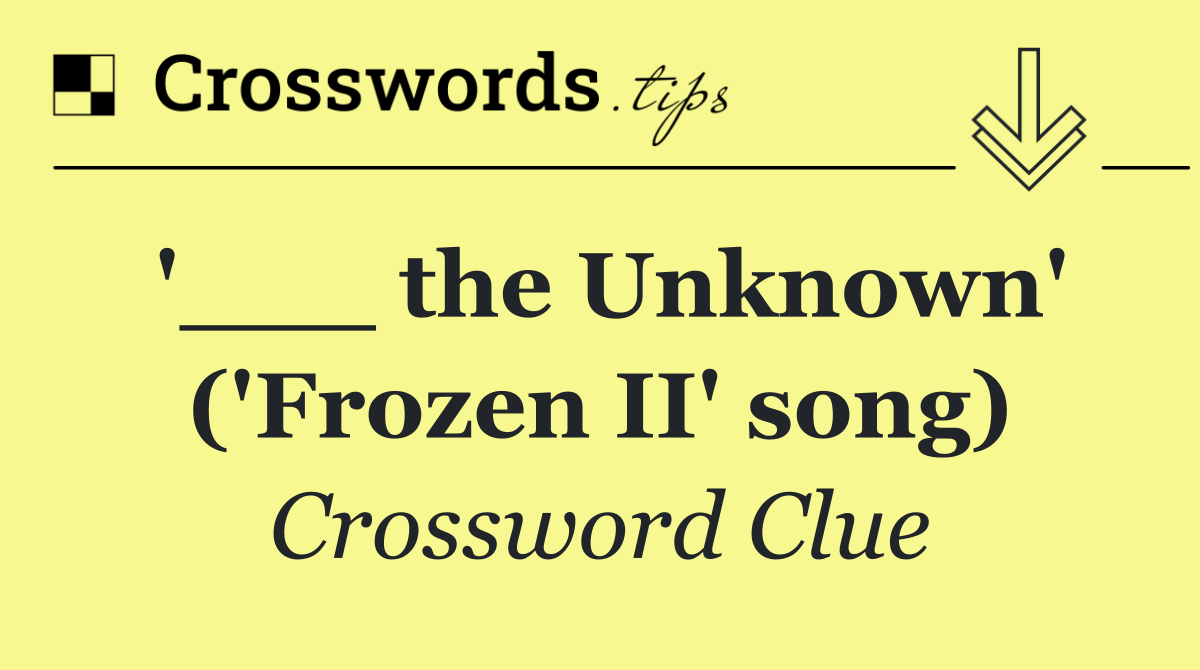 '___ the Unknown' ('Frozen II' song)