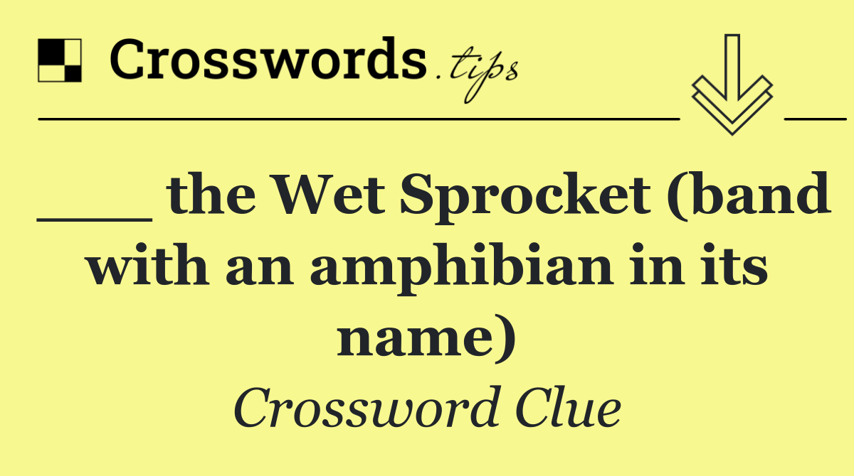 ___ the Wet Sprocket (band with an amphibian in its name)
