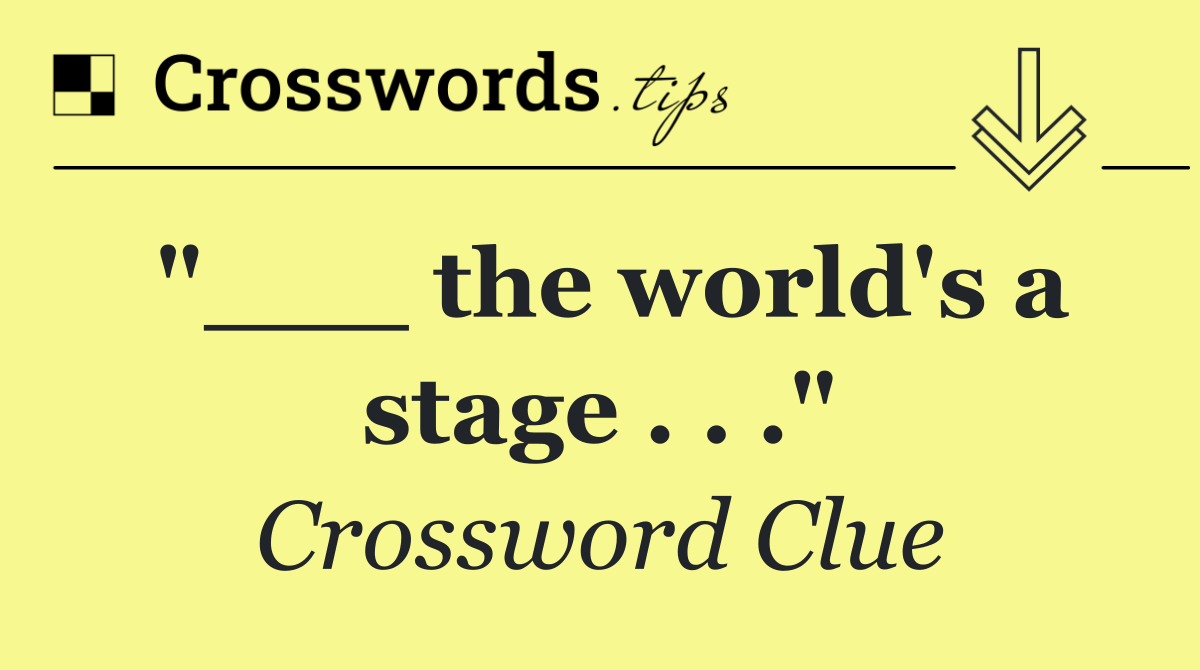 "___ the world's a stage . . ."