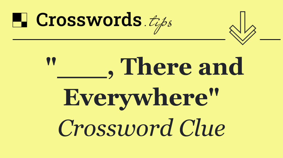 "___, There and Everywhere"