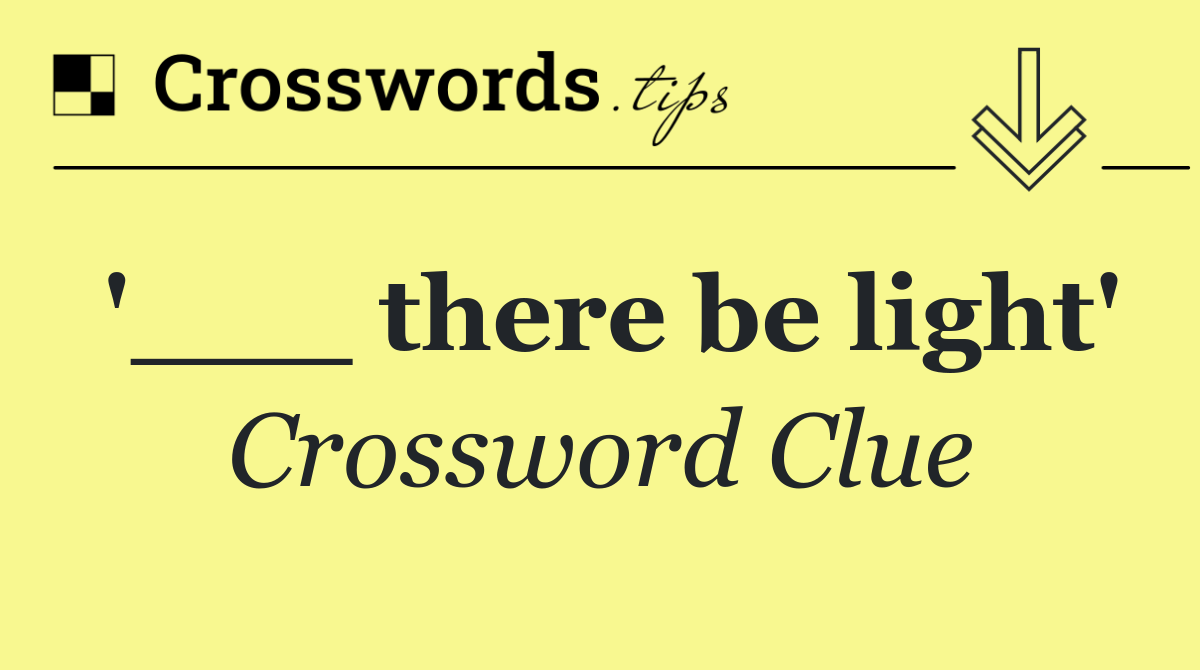 '___ there be light'