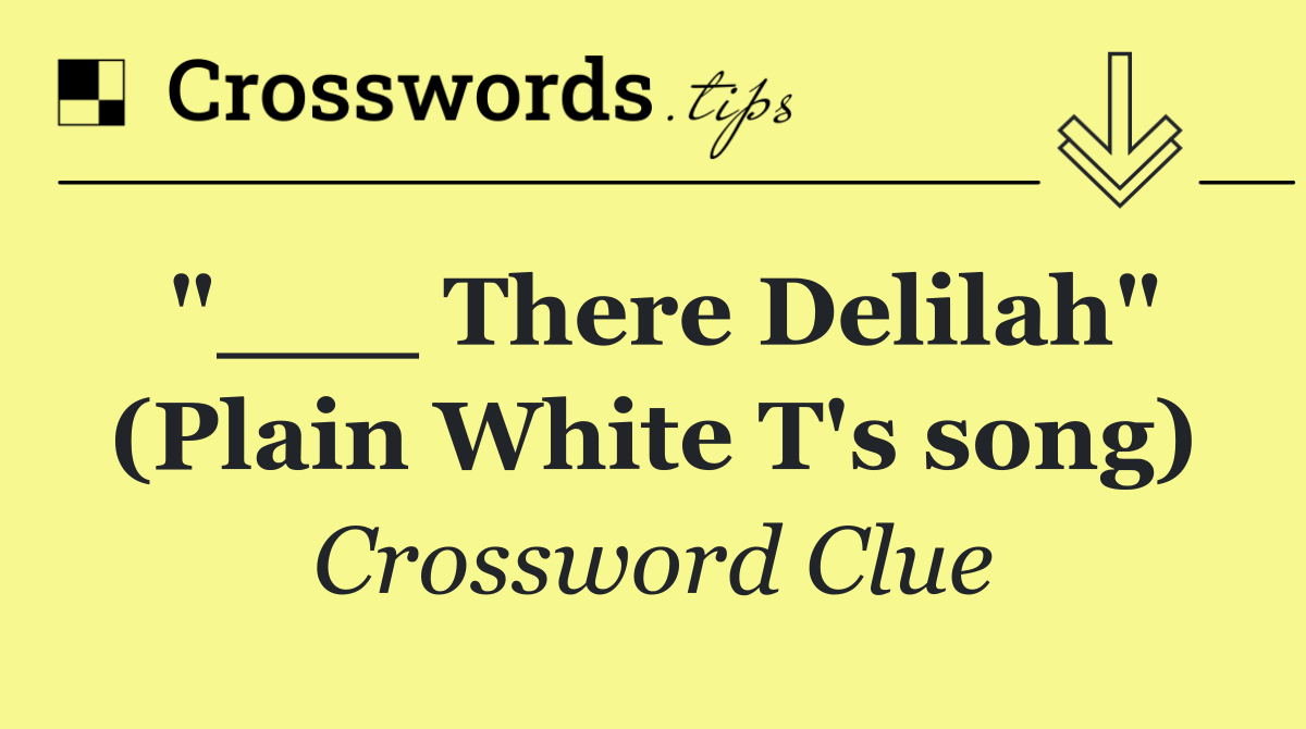 "___ There Delilah" (Plain White T's song)