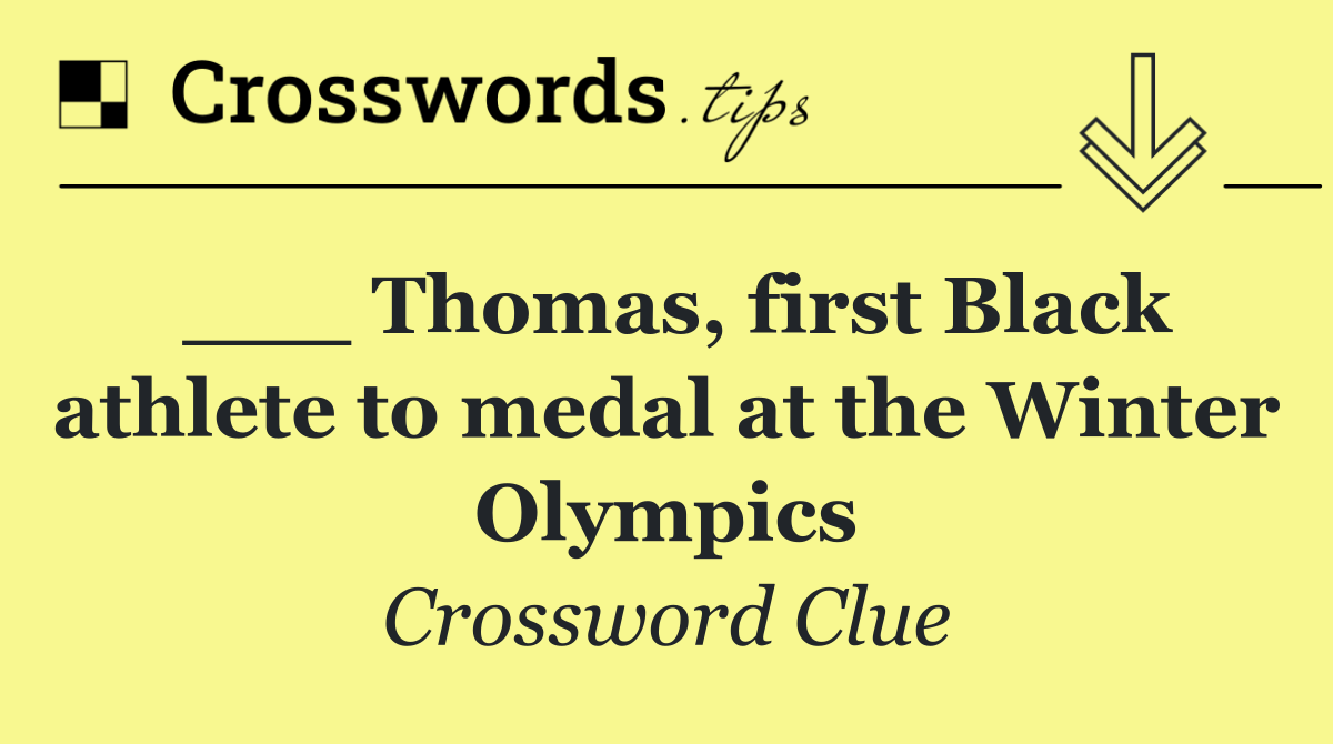 ___ Thomas, first Black athlete to medal at the Winter Olympics