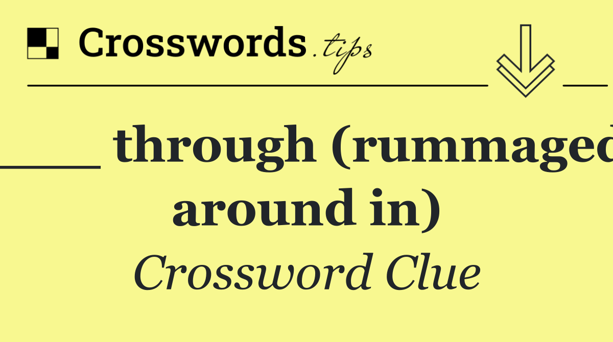 ___ through (rummaged around in)