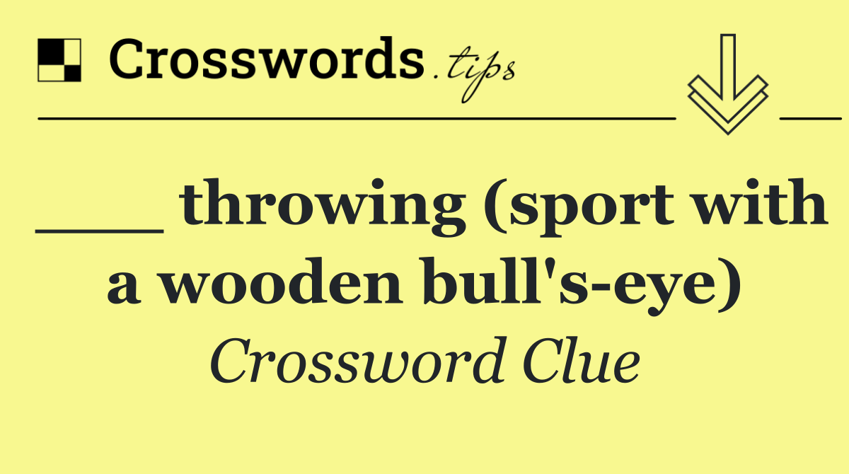 ___ throwing (sport with a wooden bull's eye)
