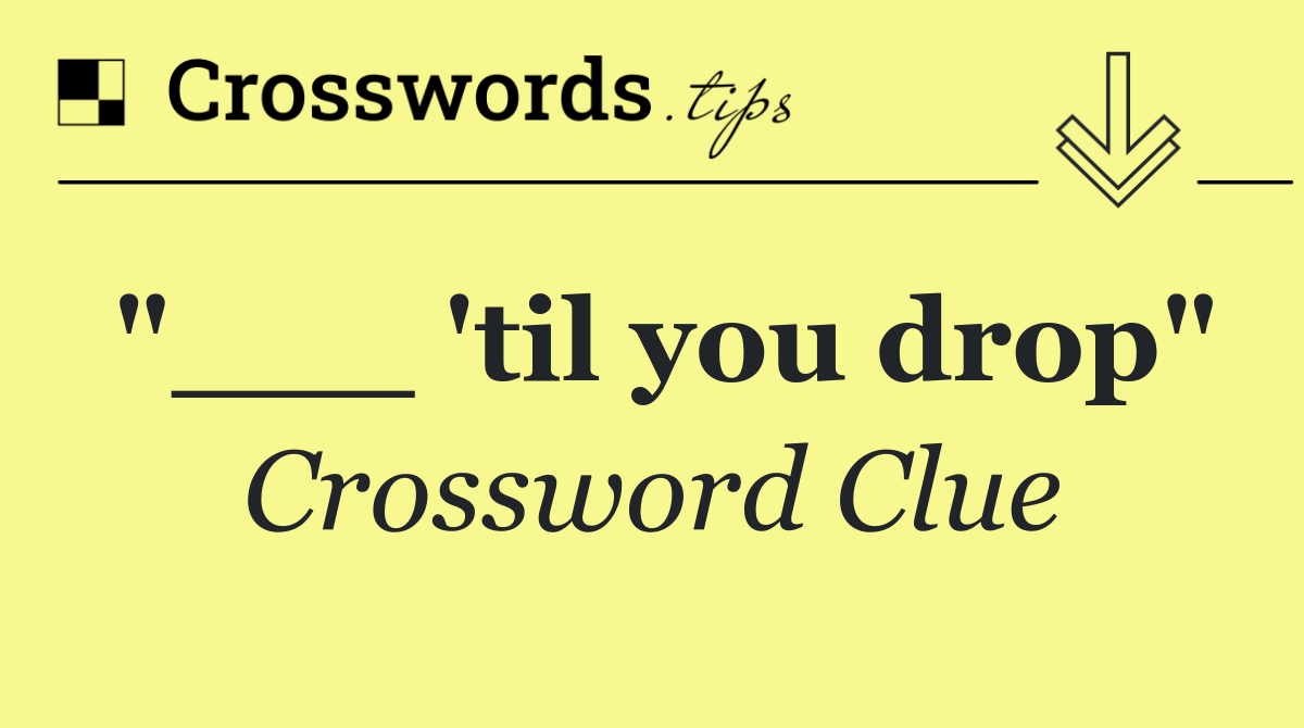 "___ 'til you drop"