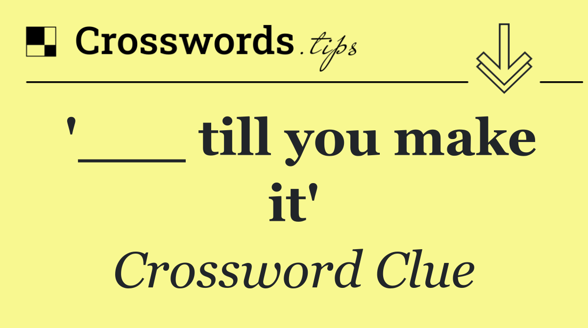 '___ till you make it'