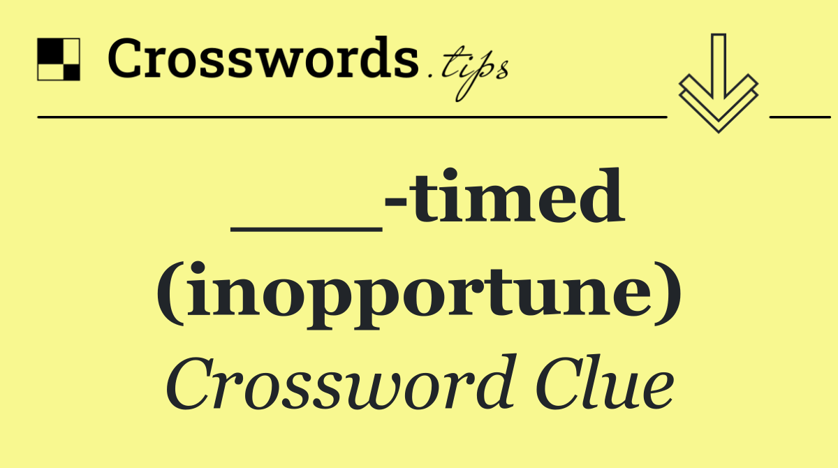 ___ timed (inopportune)