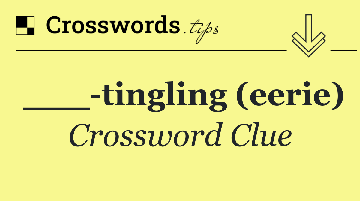 ___ tingling (eerie)