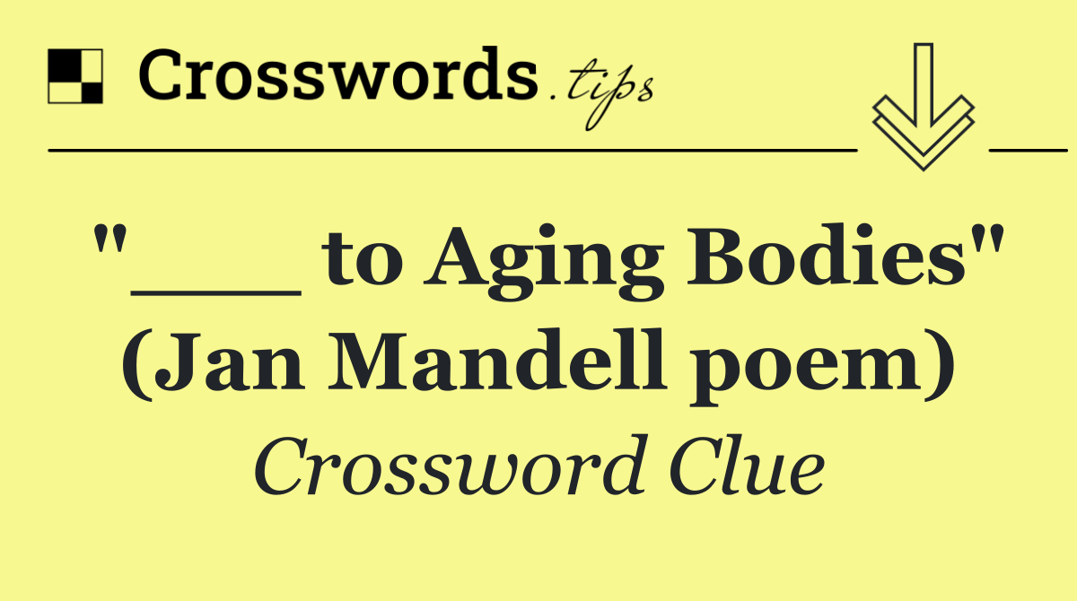 "___ to Aging Bodies" (Jan Mandell poem)