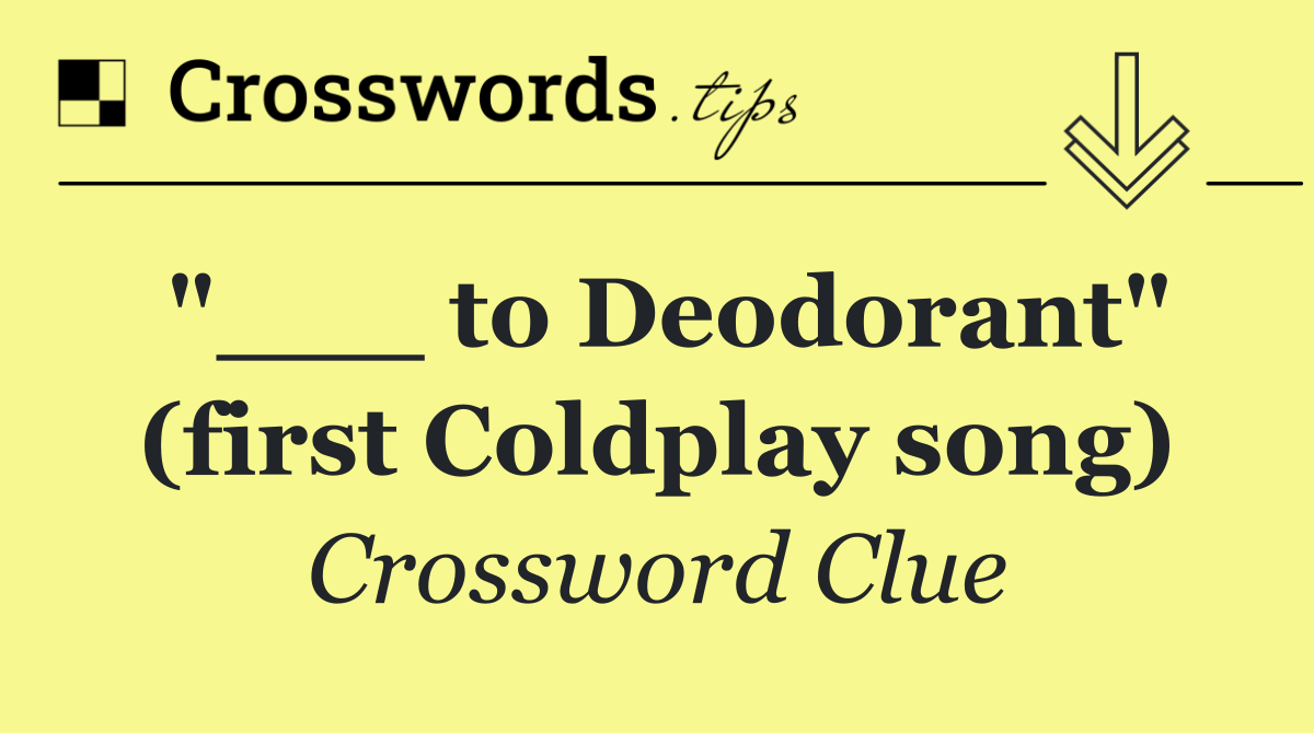 "___ to Deodorant" (first Coldplay song)