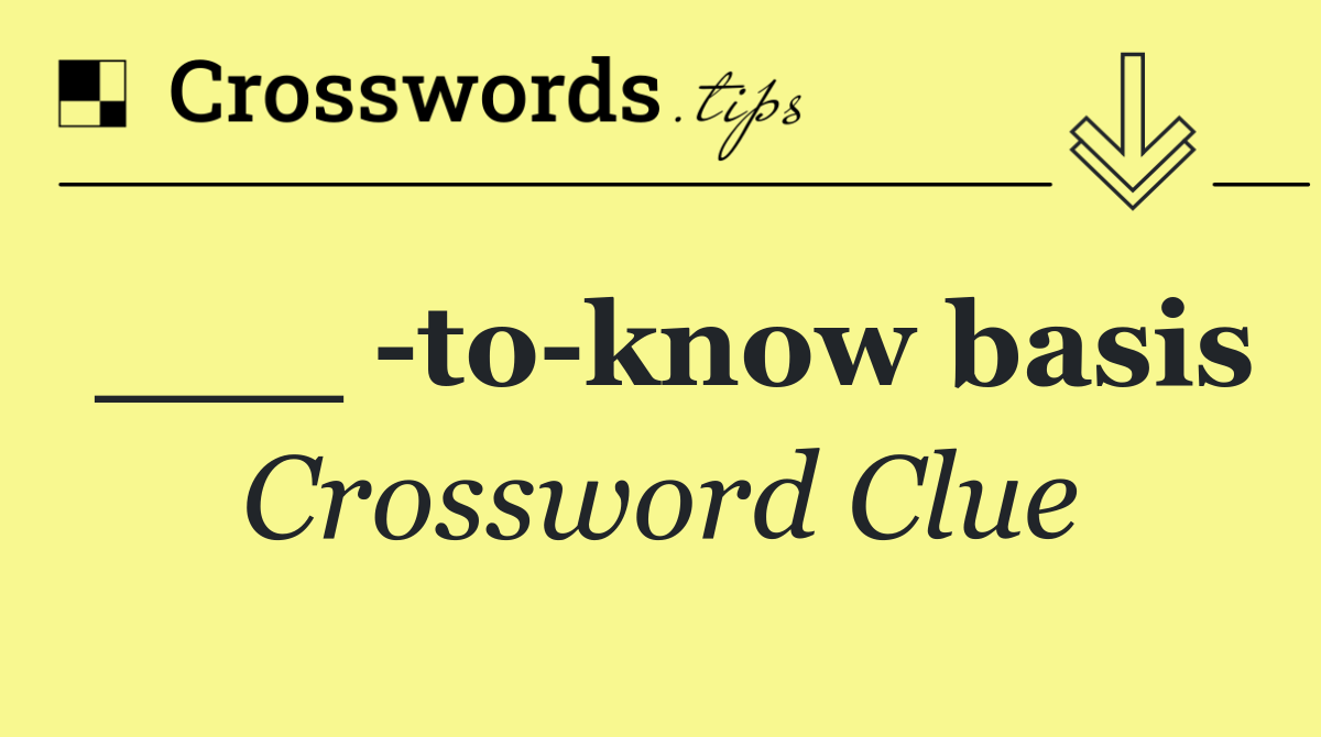 ___  to know basis