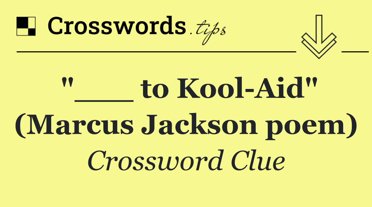 "___ to Kool Aid" (Marcus Jackson poem)