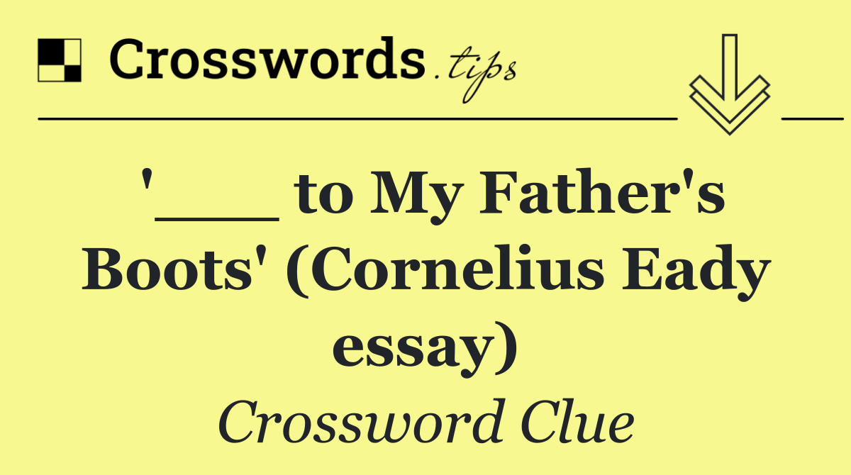 '___ to My Father's Boots' (Cornelius Eady essay)