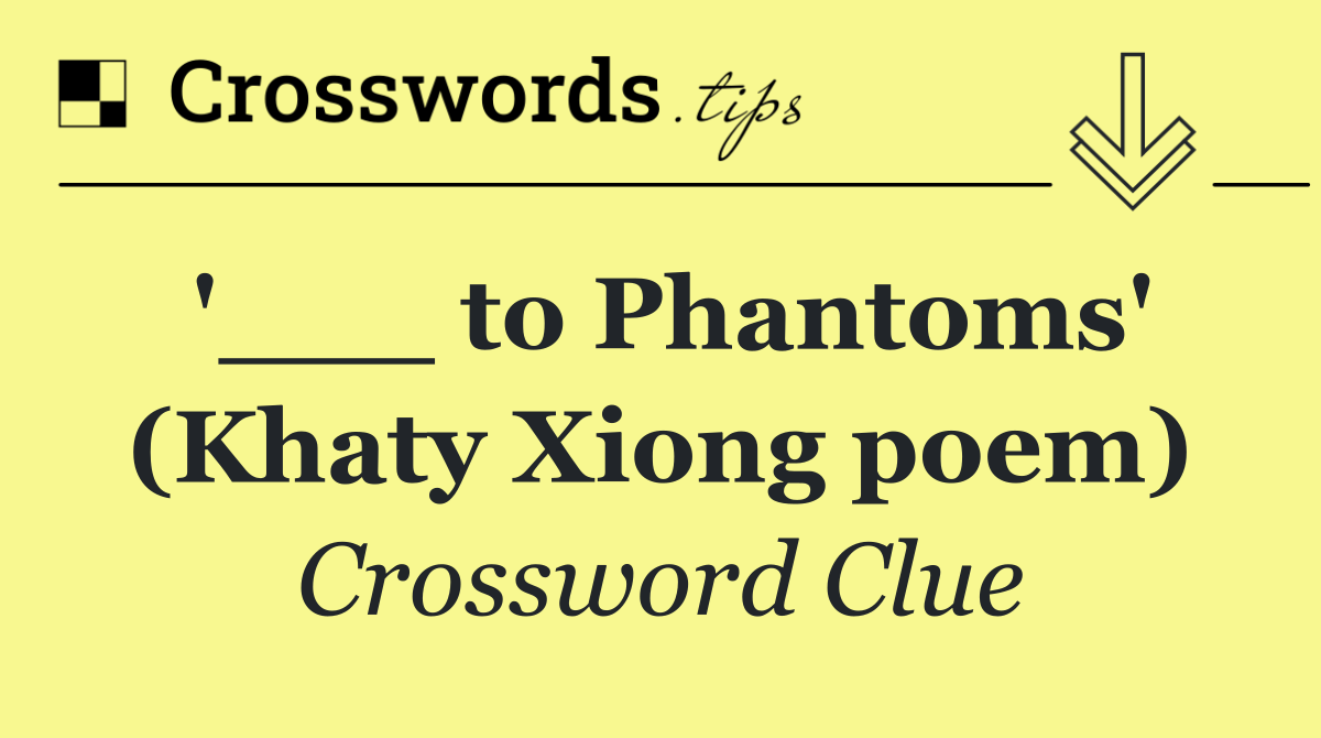 '___ to Phantoms' (Khaty Xiong poem)