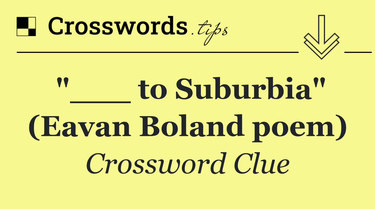 "___ to Suburbia" (Eavan Boland poem)